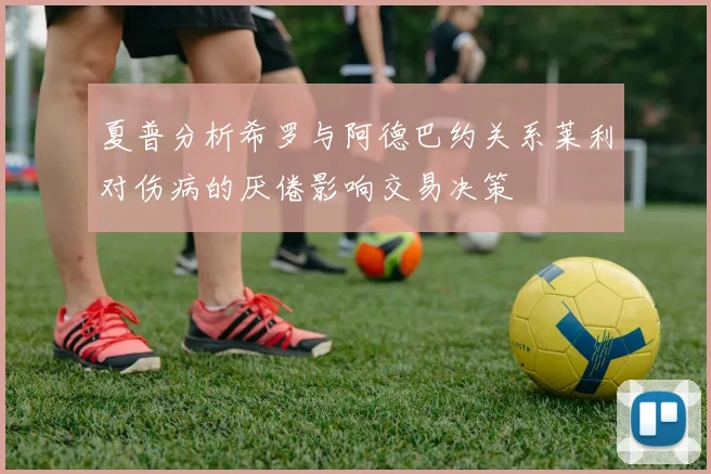 夏普分析希罗与阿德巴约关系莱利对伤病的厌倦影响交易决策