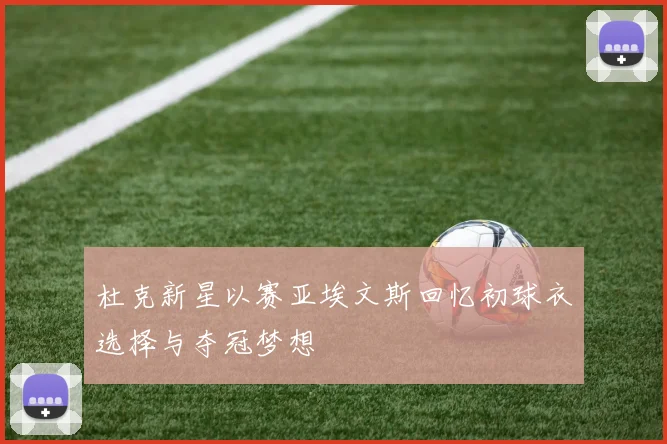 杜克新星以赛亚埃文斯回忆初球衣选择与夺冠梦想