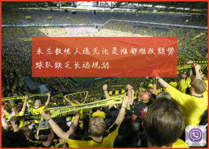 米兰教练人选无论是谁都难改颓势球队缺乏长远规划