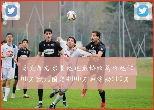 马竞与尤尔曼达达成协议总价达4500万欧元固定4000万加浮动500万