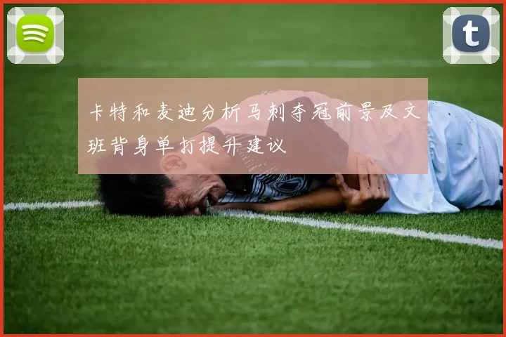 卡特和麦迪分析马刺夺冠前景及文班背身单打提升建议