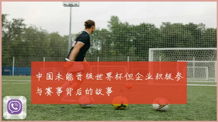 中国未能晋级世界杯但企业积极参与赛事背后的故事