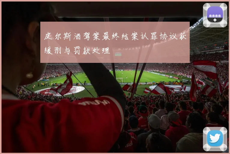 皮尔斯酒驾案最终结案认罪协议获缓刑与罚款处理