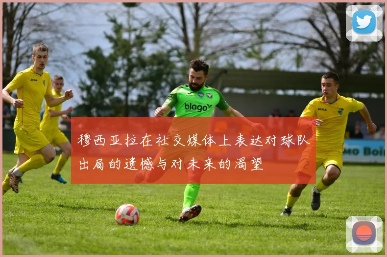 穆西亚拉在社交媒体上表达对球队出局的遗憾与对未来的渴望