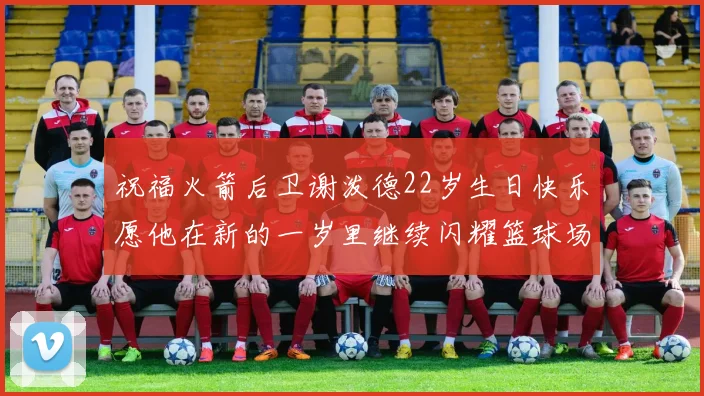 祝福火箭后卫谢泼德22岁生日快乐愿他在新的一岁里继续闪耀篮球场