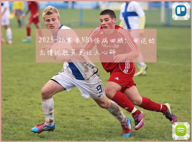 2025-26赛季NBA伤病回顾：命运的无情比胜负更让人心碎